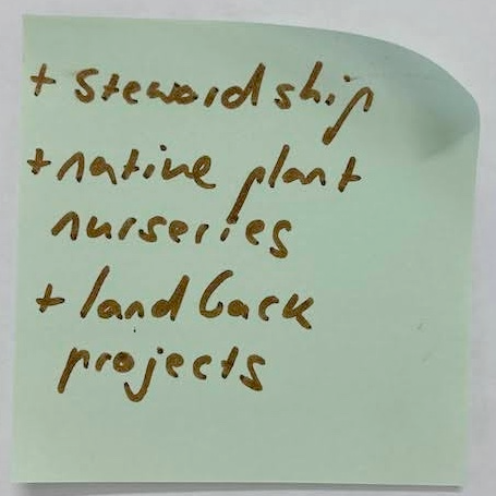 A green sticky note on which has been written in brown marker: + Stewardship + Native plant nurseries + Land
    back projects